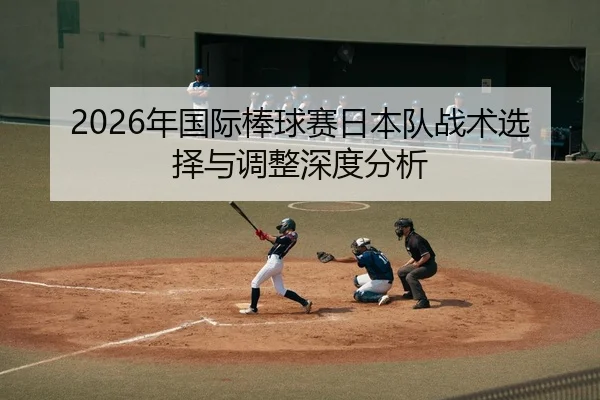 2026年国际棒球赛日本队战术选择与调整深度分析