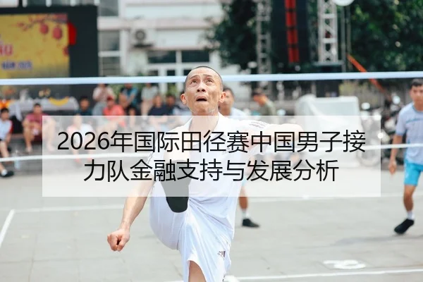 2026年国际田径赛中国男子接力队金融支持与发展分析