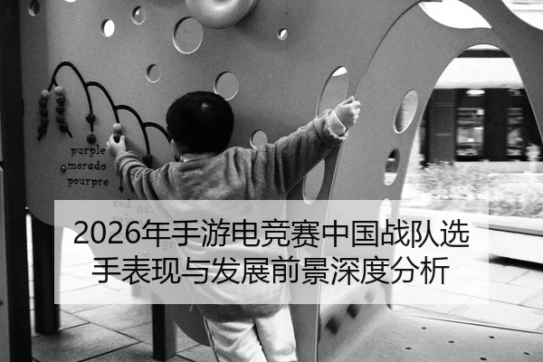 2026年手游电竞赛中国战队选手表现与发展前景深度分析
