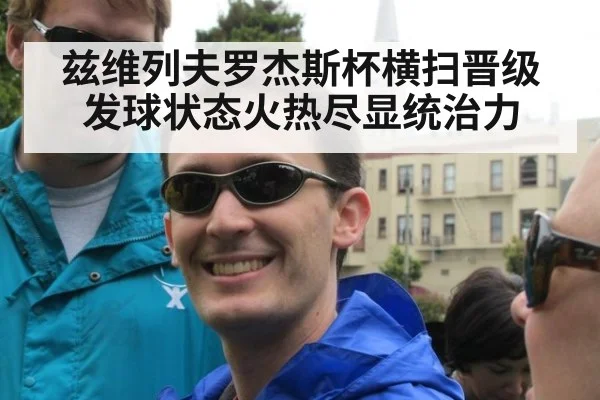 兹维列夫罗杰斯杯横扫晋级发球状态火热尽显统治力
