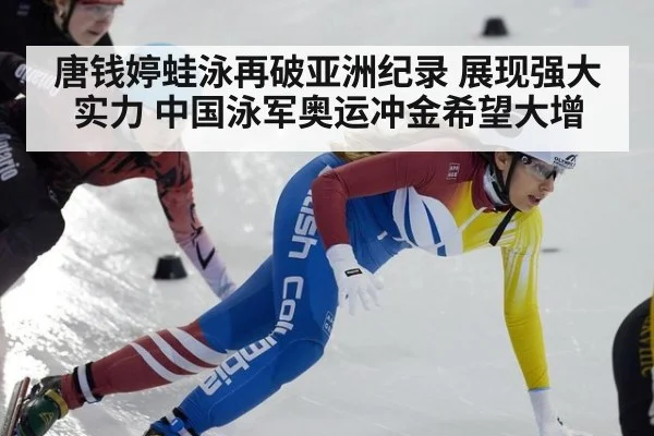 唐钱婷蛙泳再破亚洲纪录 展现强大实力 中国泳军奥运冲金希望大增