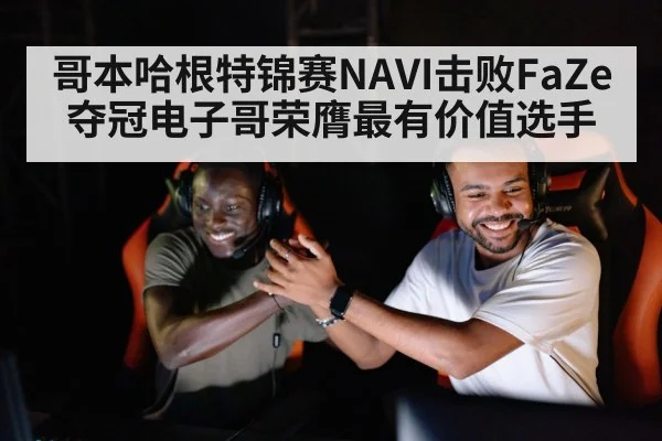 哥本哈根特锦赛NAVI击败FaZe夺冠电子哥荣膺最有价值选手