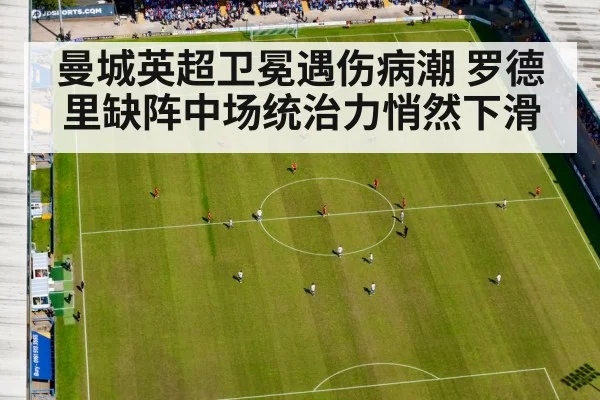 曼城英超卫冕遇伤病潮 罗德里缺阵中场统治力悄然下滑