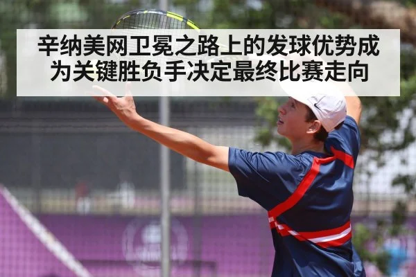 辛纳美网卫冕之路上的发球优势成为关键胜负手决定最终比赛走向