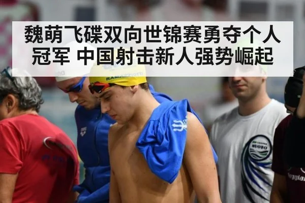 魏萌飞碟双向世锦赛勇夺个人冠军 中国射击新人强势崛起